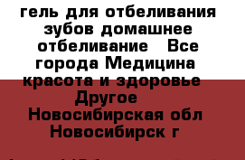 гель для отбеливания зубов домашнее отбеливание - Все города Медицина, красота и здоровье » Другое   . Новосибирская обл.,Новосибирск г.